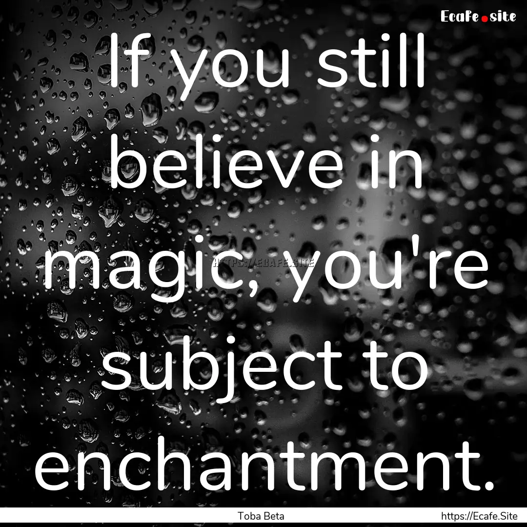 If you still believe in magic, you're subject.... : Quote by Toba Beta