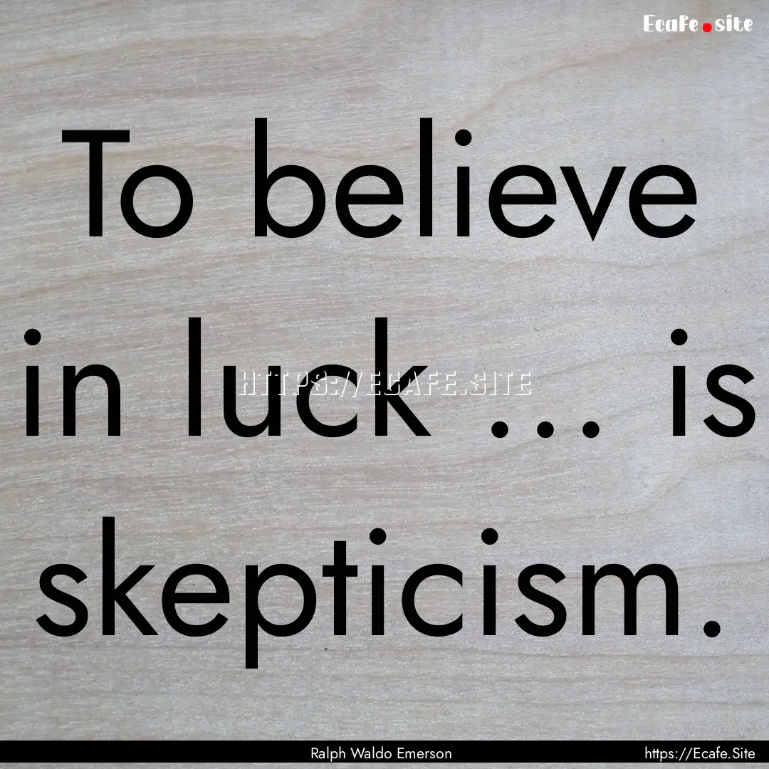 To believe in luck ... is skepticism. : Quote by Ralph Waldo Emerson