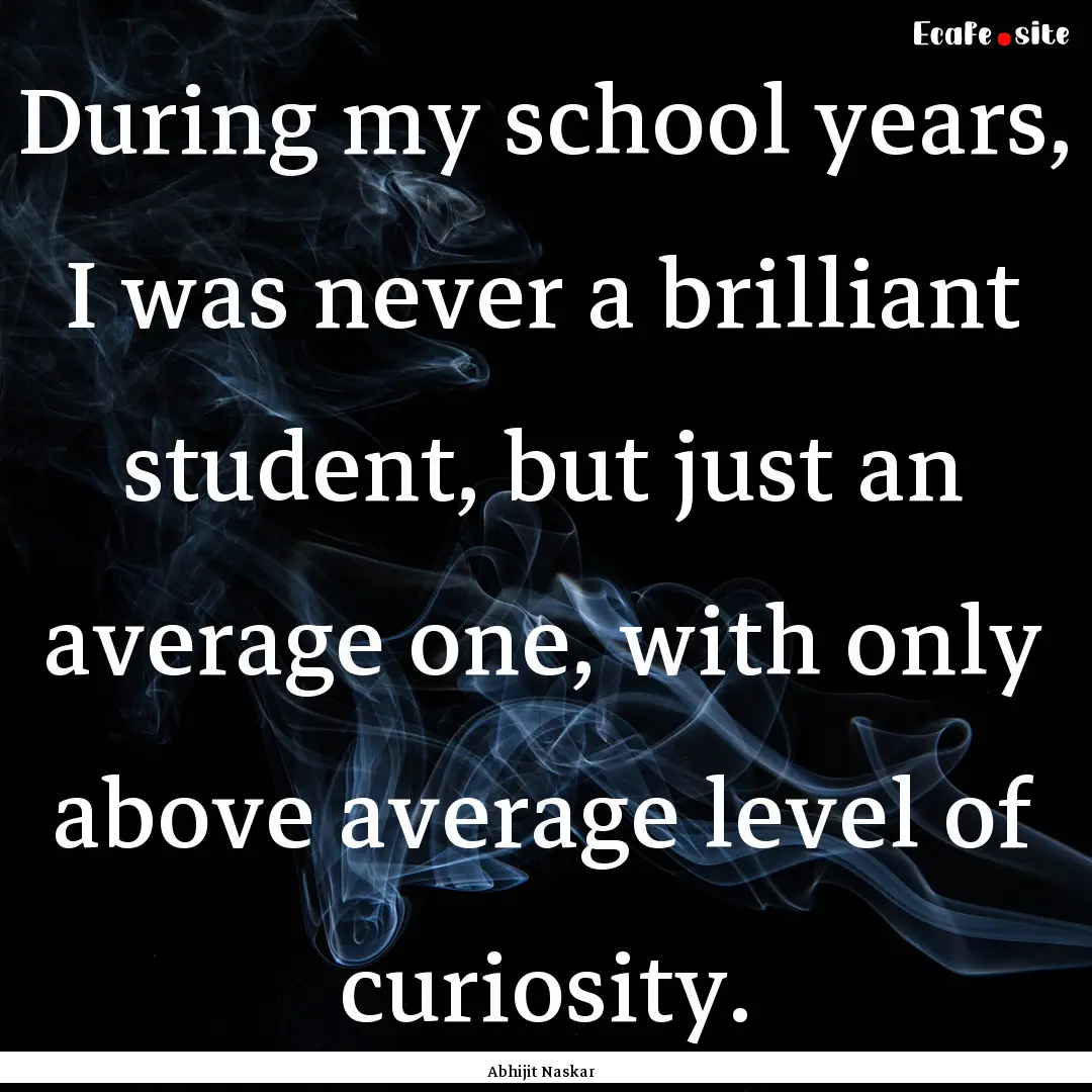 During my school years, I was never a brilliant.... : Quote by Abhijit Naskar