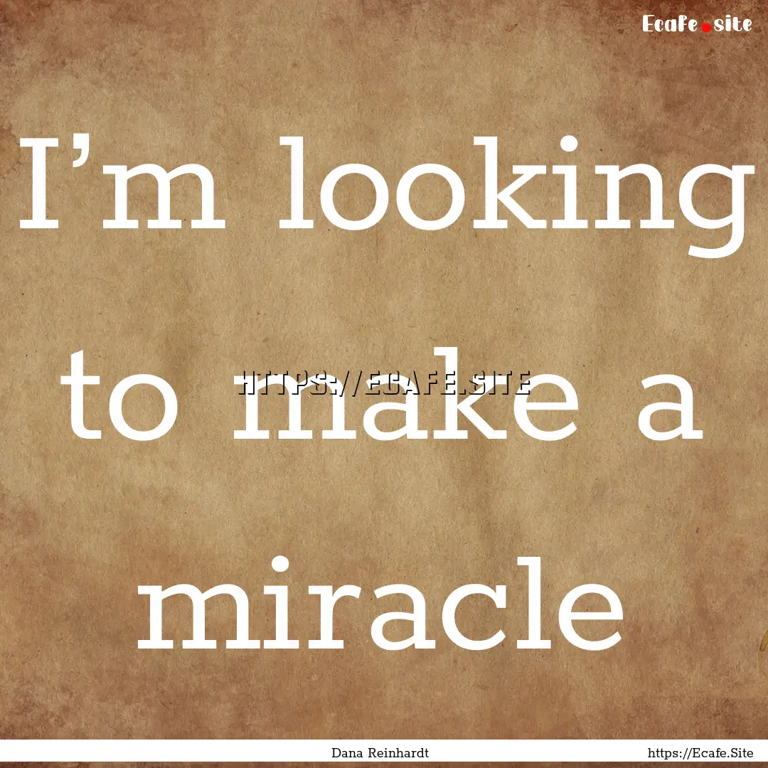 I’m looking to make a miracle : Quote by Dana Reinhardt