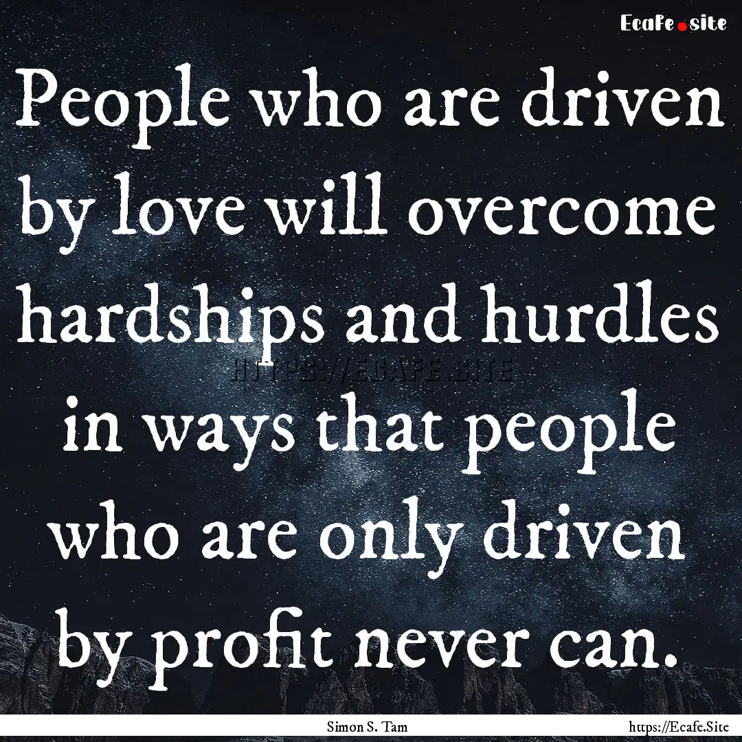 People who are driven by love will overcome.... : Quote by Simon S. Tam