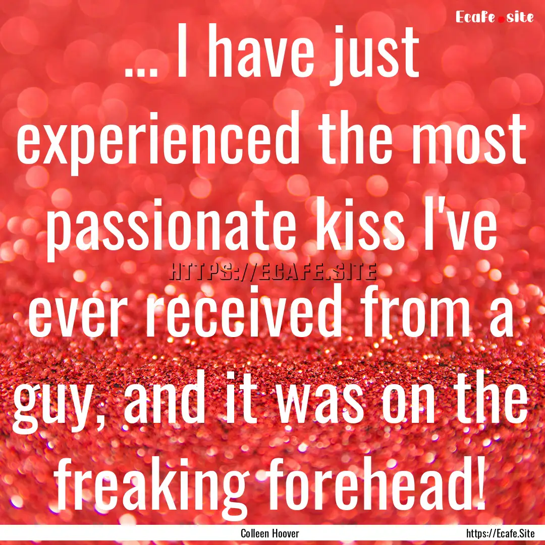 ... I have just experienced the most passionate.... : Quote by Colleen Hoover