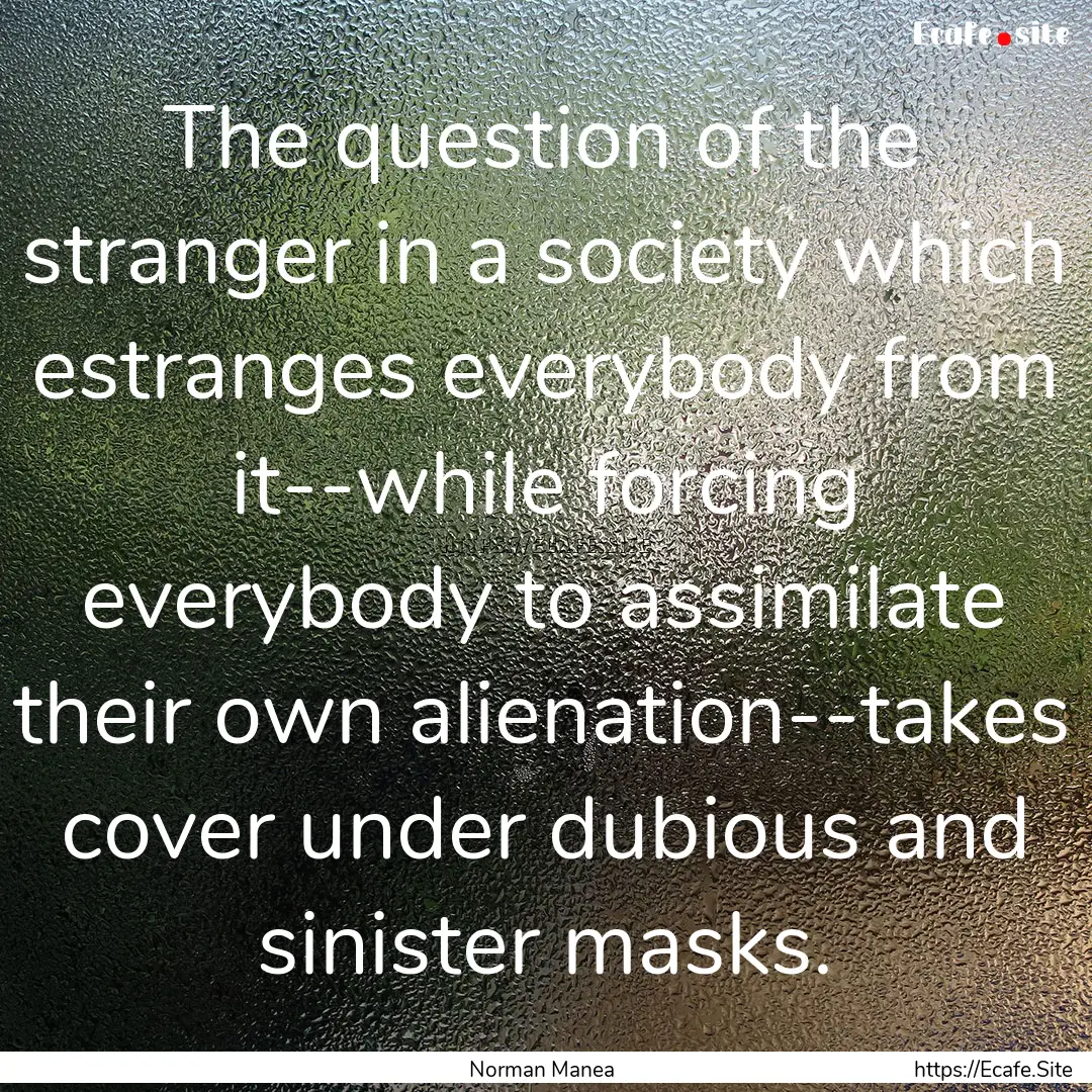 The question of the stranger in a society.... : Quote by Norman Manea