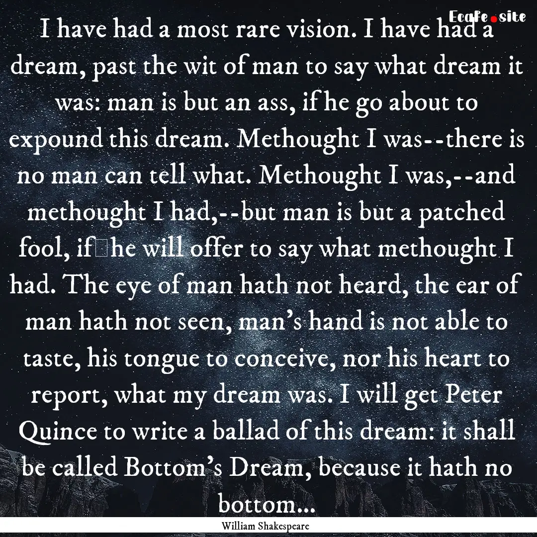 I have had a most rare vision. I have had.... : Quote by William Shakespeare