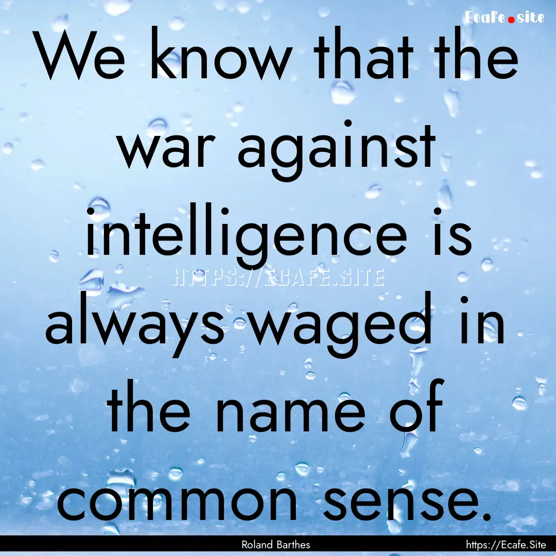 We know that the war against intelligence.... : Quote by Roland Barthes