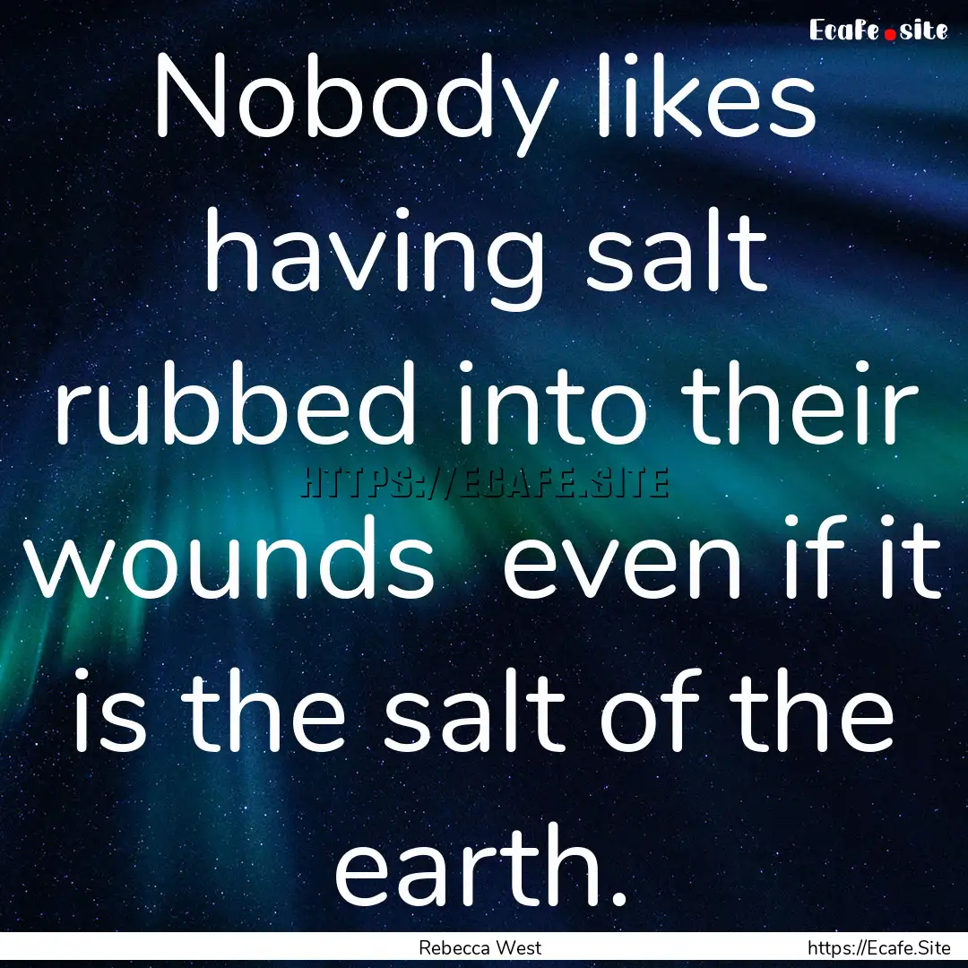 Nobody likes having salt rubbed into their.... : Quote by Rebecca West