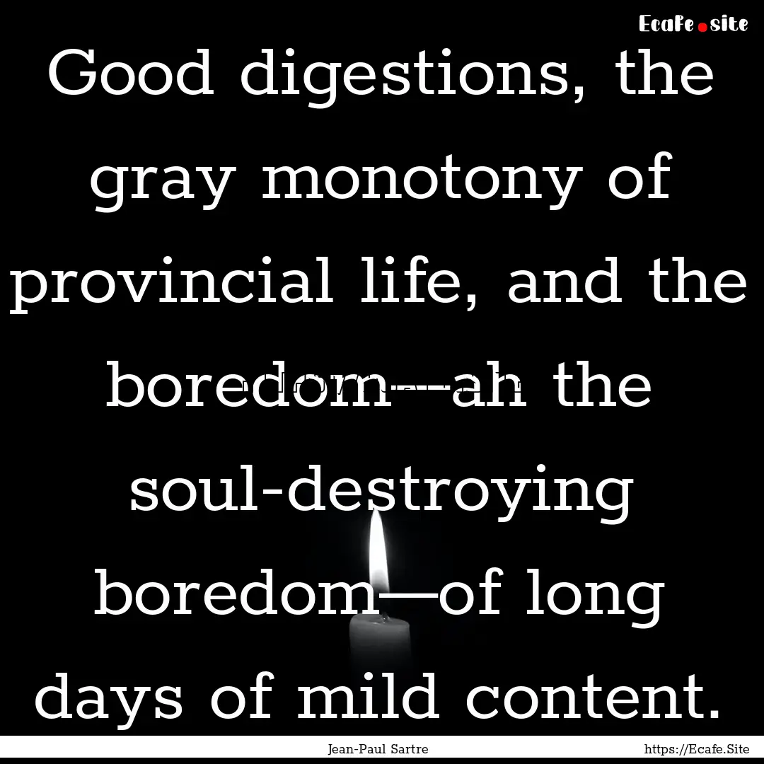 Good digestions, the gray monotony of provincial.... : Quote by Jean-Paul Sartre