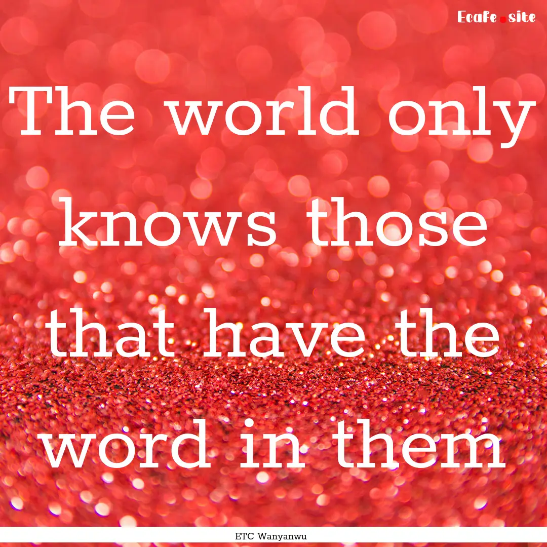 The world only knows those that have the.... : Quote by ETC Wanyanwu