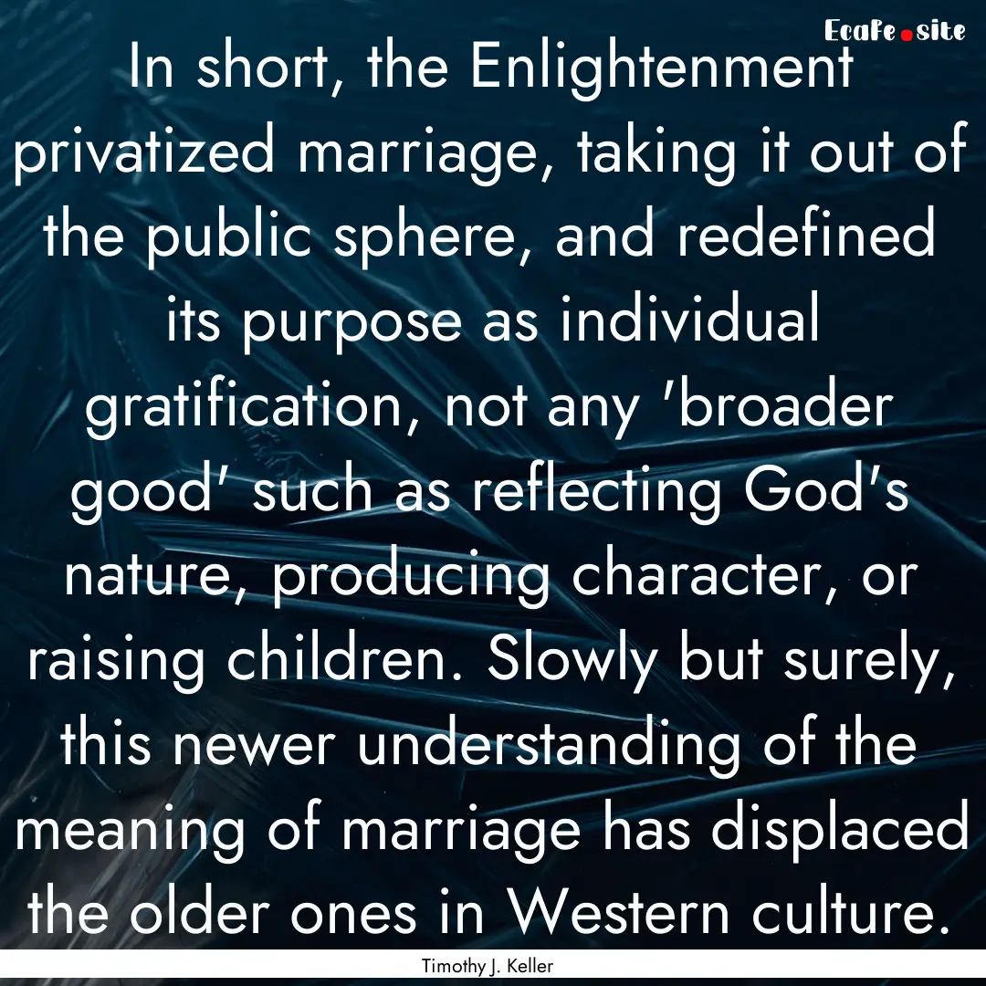 In short, the Enlightenment privatized marriage,.... : Quote by Timothy J. Keller