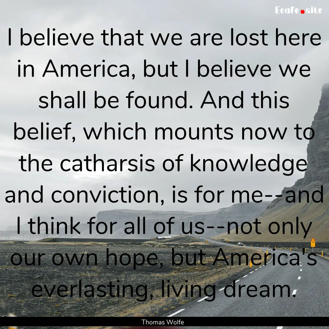 I believe that we are lost here in America,.... : Quote by Thomas Wolfe