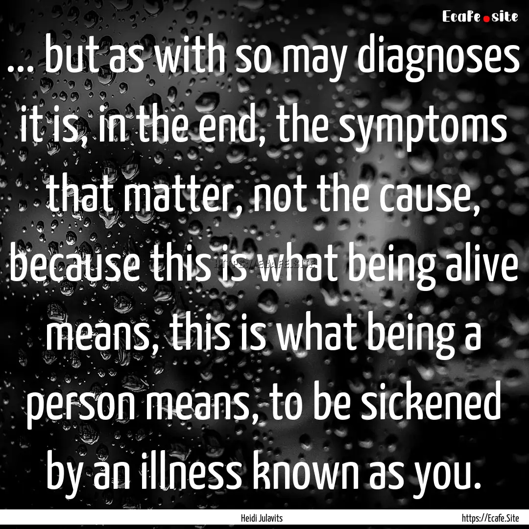 ... but as with so may diagnoses it is, in.... : Quote by Heidi Julavits