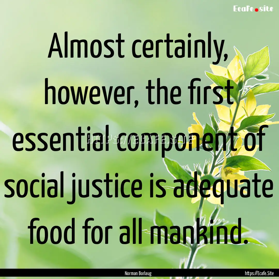 Almost certainly, however, the first essential.... : Quote by Norman Borlaug