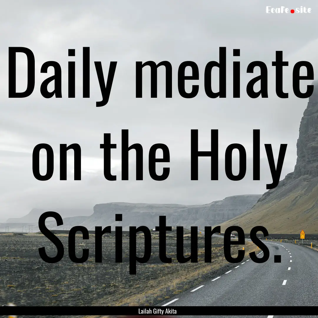 Daily mediate on the Holy Scriptures. : Quote by Lailah Gifty Akita