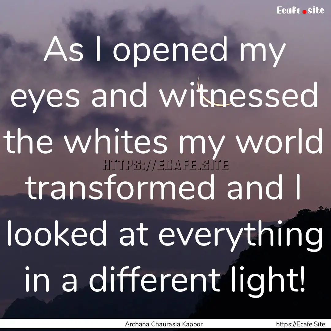 As I opened my eyes and witnessed the whites.... : Quote by Archana Chaurasia Kapoor