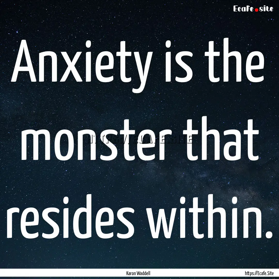 Anxiety is the monster that resides within..... : Quote by Karon Waddell