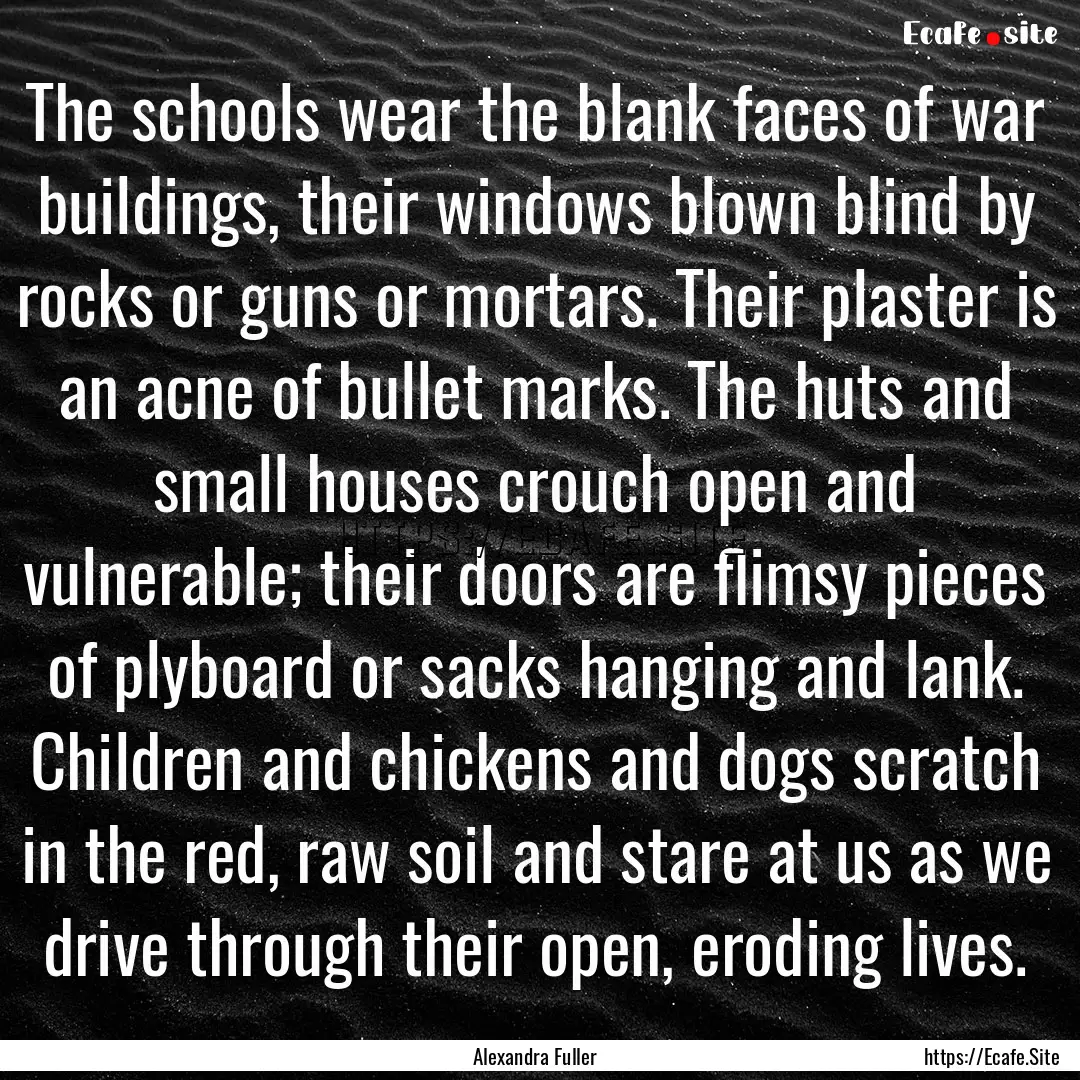 The schools wear the blank faces of war buildings,.... : Quote by Alexandra Fuller