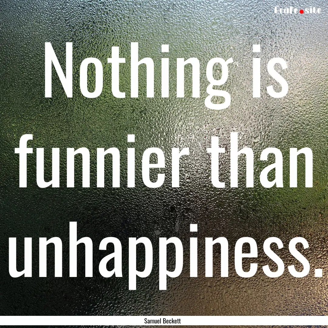 Nothing is funnier than unhappiness. : Quote by Samuel Beckett