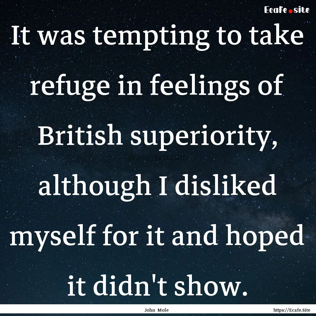 It was tempting to take refuge in feelings.... : Quote by John Mole