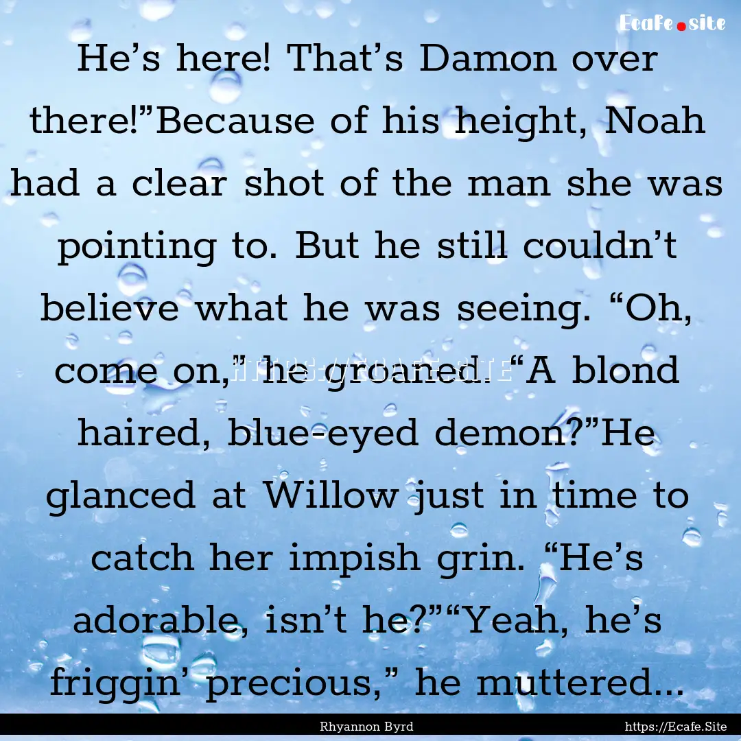 He’s here! That’s Damon over there!”Because.... : Quote by Rhyannon Byrd