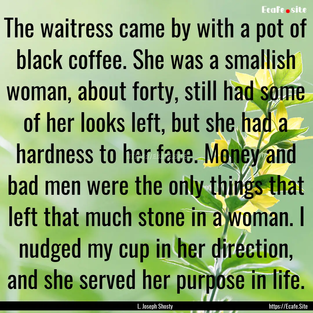 The waitress came by with a pot of black.... : Quote by L. Joseph Shosty