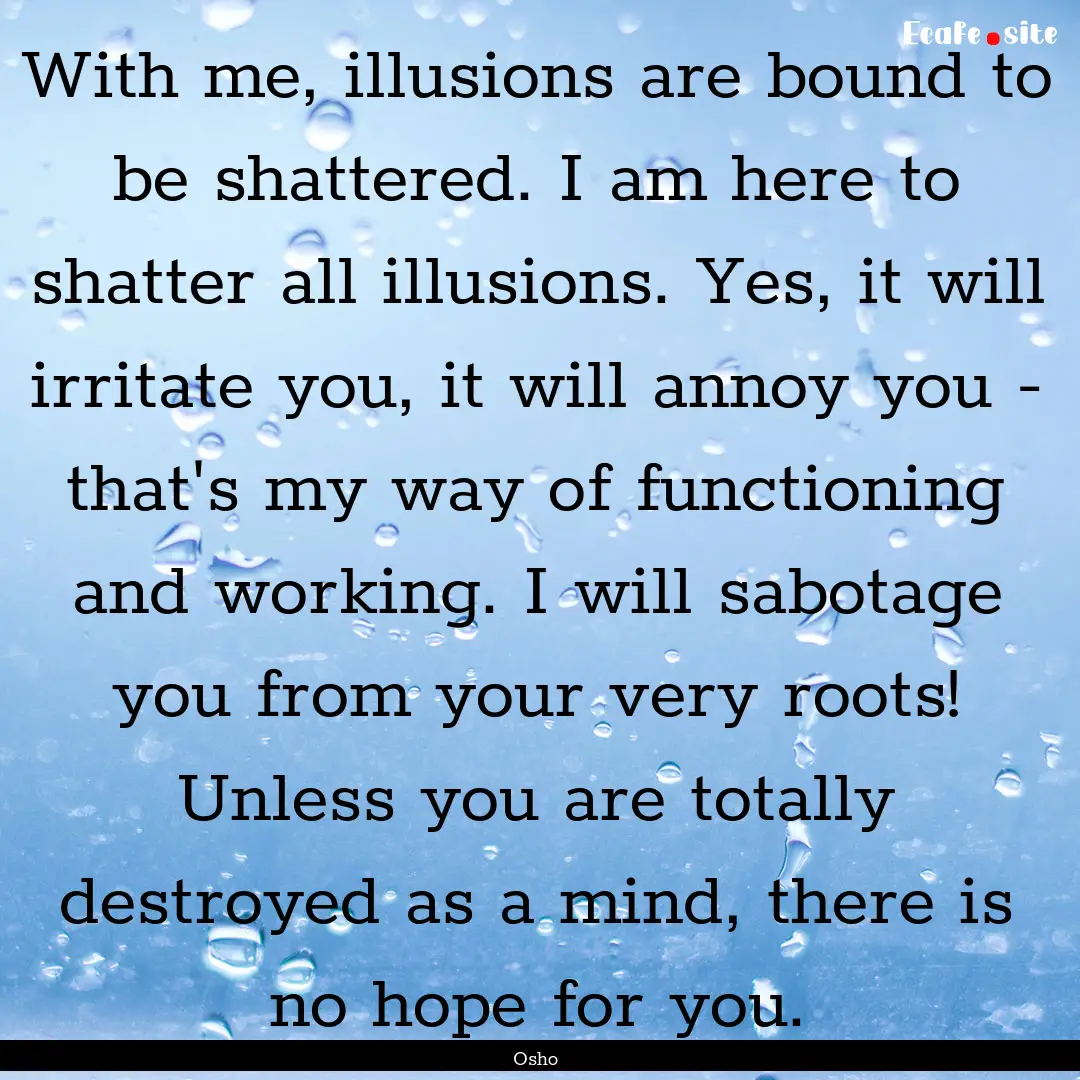 With me, illusions are bound to be shattered..... : Quote by Osho