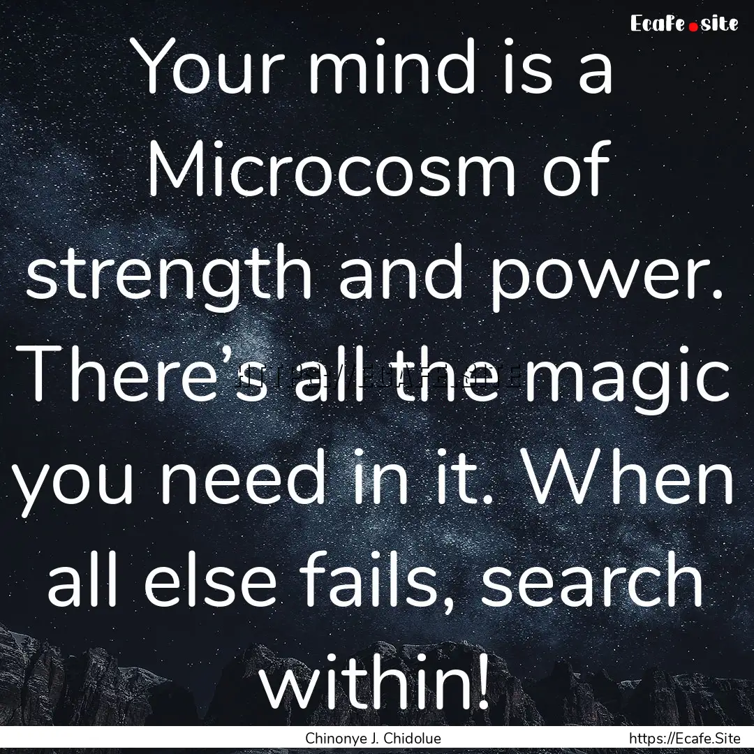 Your mind is a Microcosm of strength and.... : Quote by Chinonye J. Chidolue