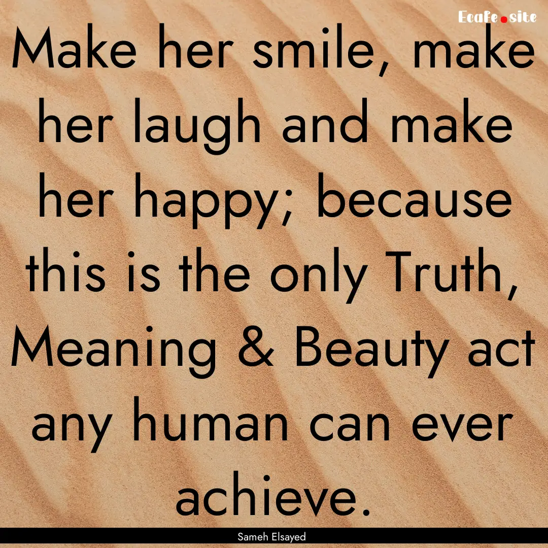 Make her smile, make her laugh and make her.... : Quote by Sameh Elsayed