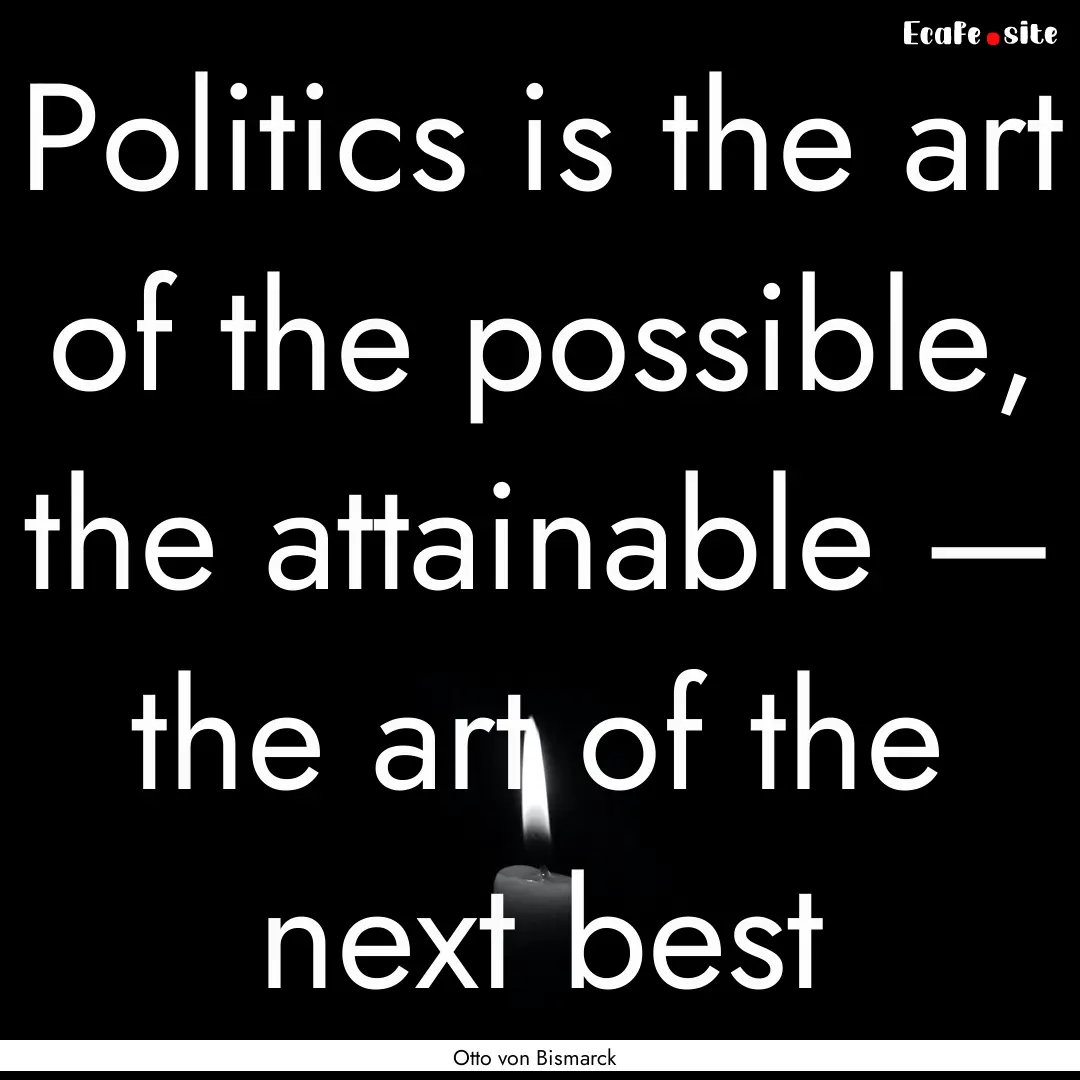 Politics is the art of the possible, the.... : Quote by Otto von Bismarck