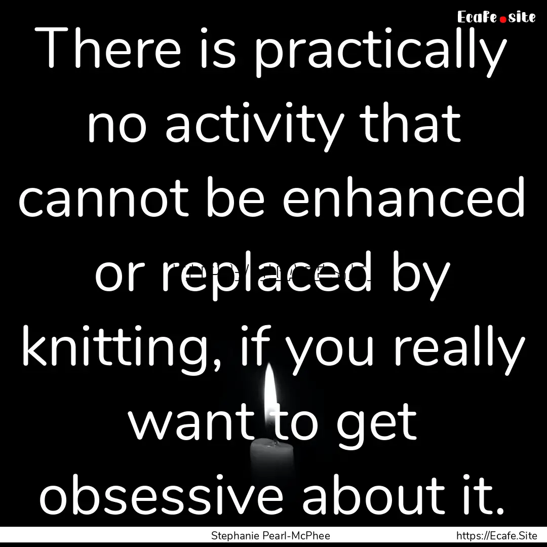 There is practically no activity that cannot.... : Quote by Stephanie Pearl-McPhee