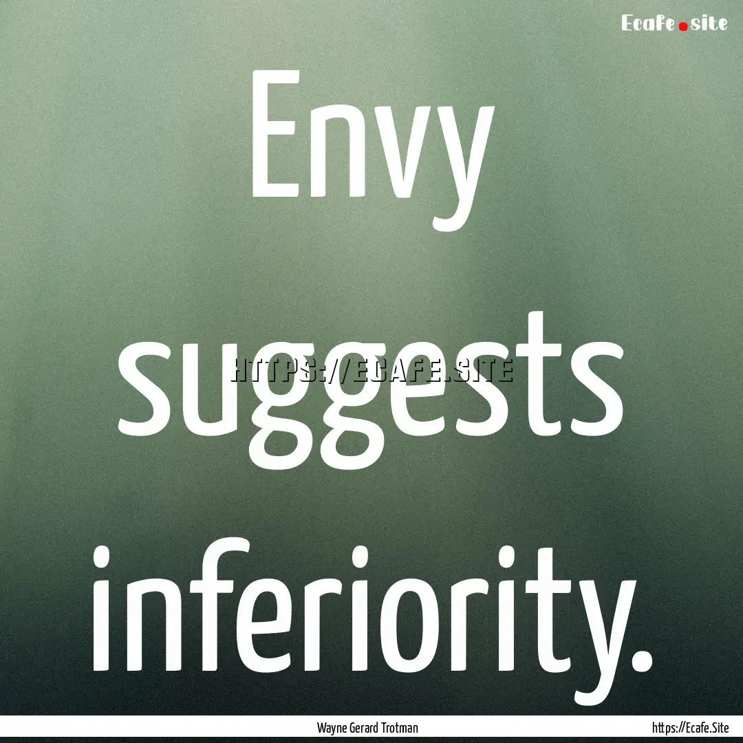 Envy suggests inferiority. : Quote by Wayne Gerard Trotman