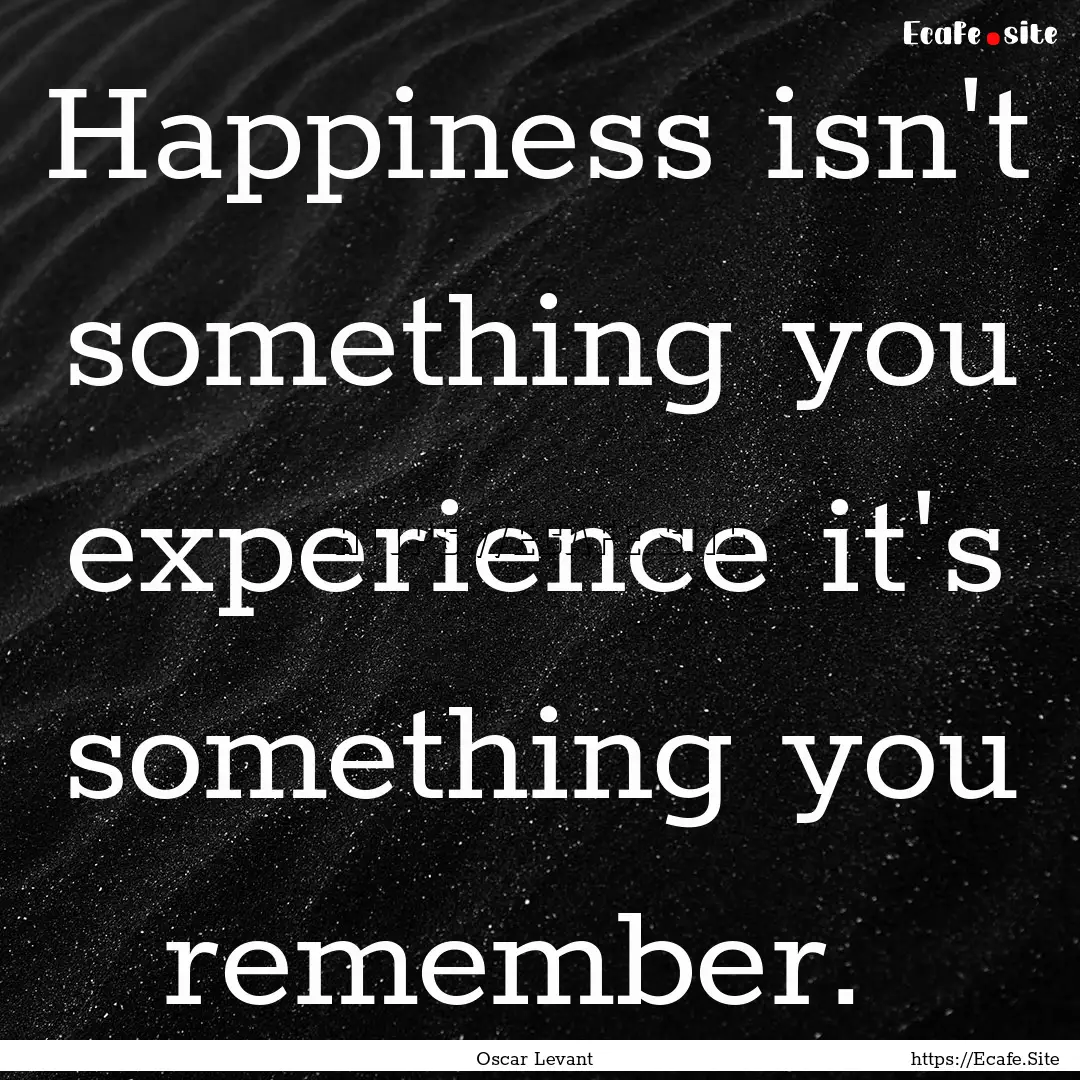 Happiness isn't something you experience.... : Quote by Oscar Levant