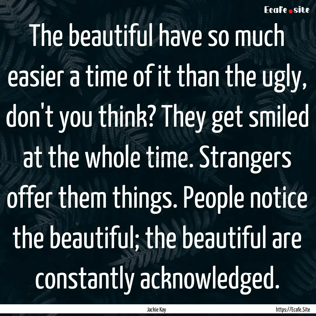 The beautiful have so much easier a time.... : Quote by Jackie Kay