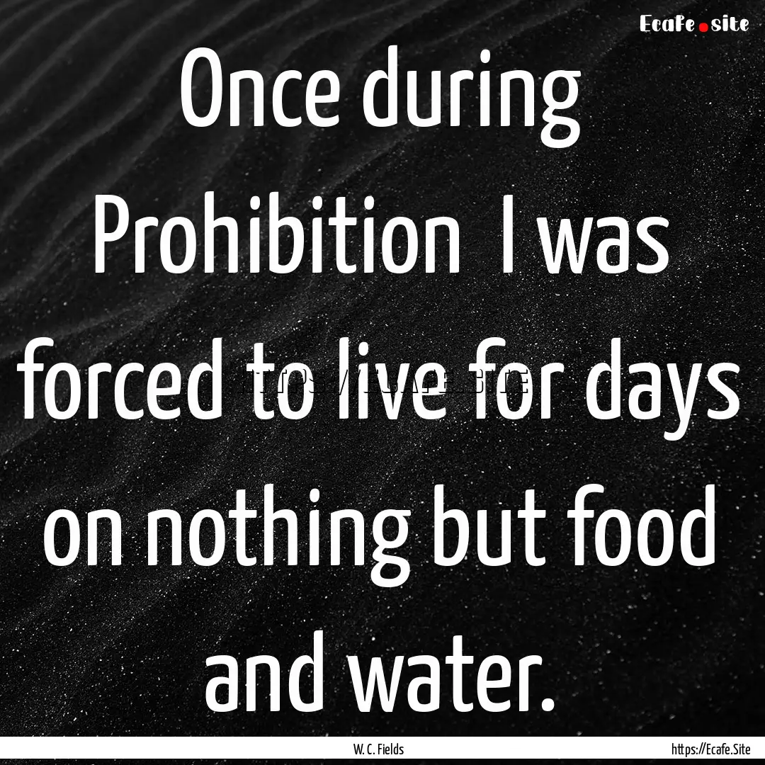 Once during Prohibition I was forced to.... : Quote by W. C. Fields