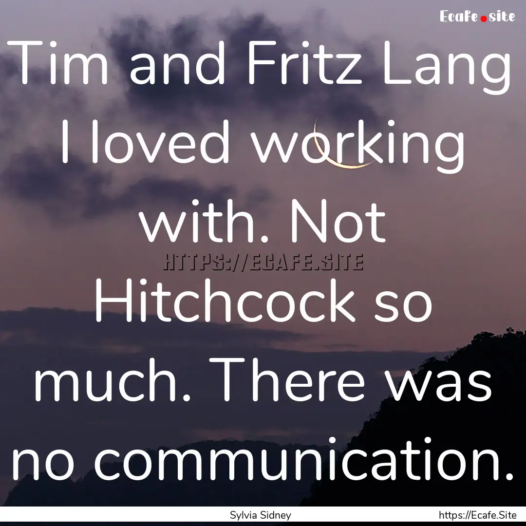 Tim and Fritz Lang I loved working with..... : Quote by Sylvia Sidney