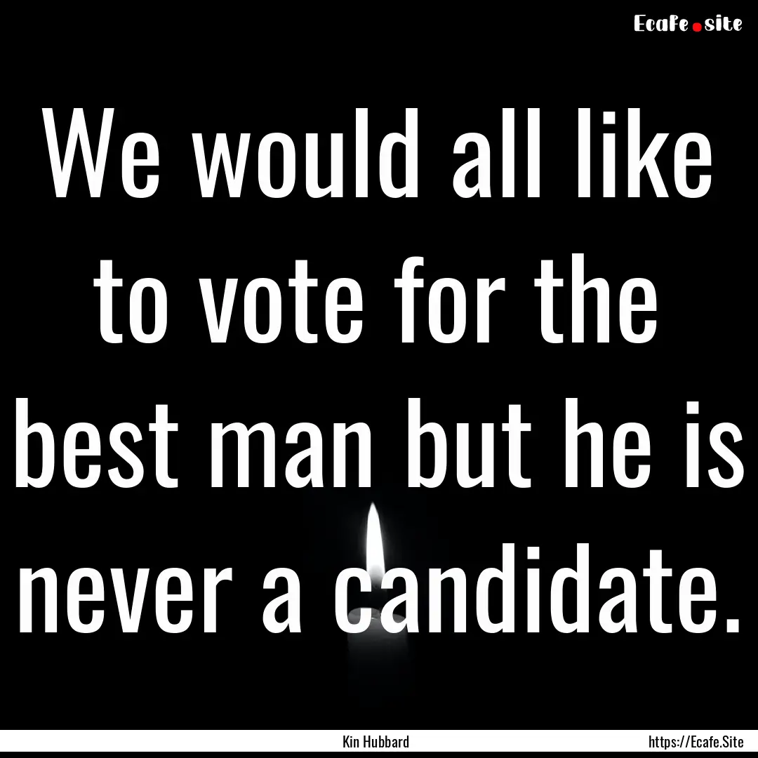 We would all like to vote for the best man.... : Quote by Kin Hubbard