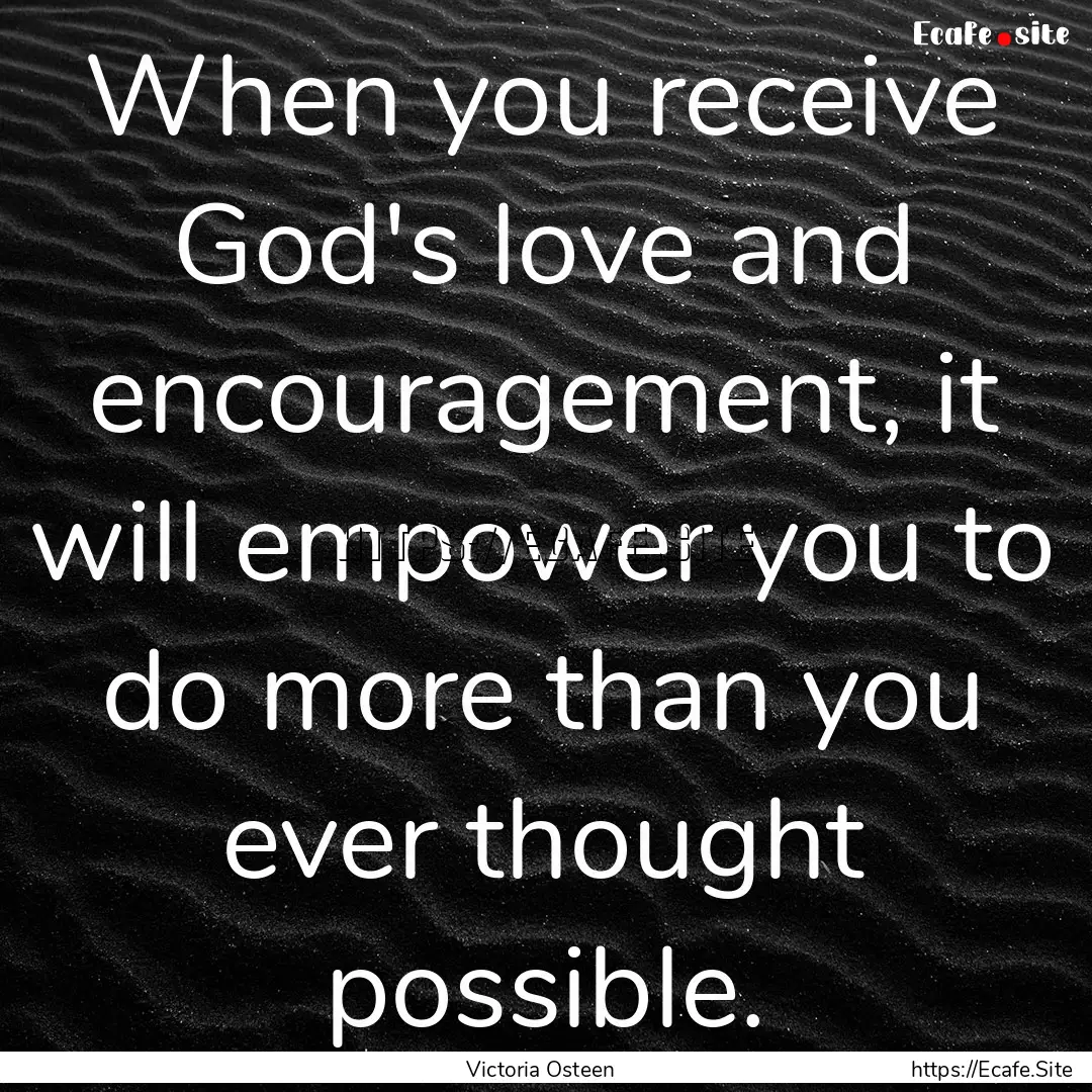 When you receive God's love and encouragement,.... : Quote by Victoria Osteen