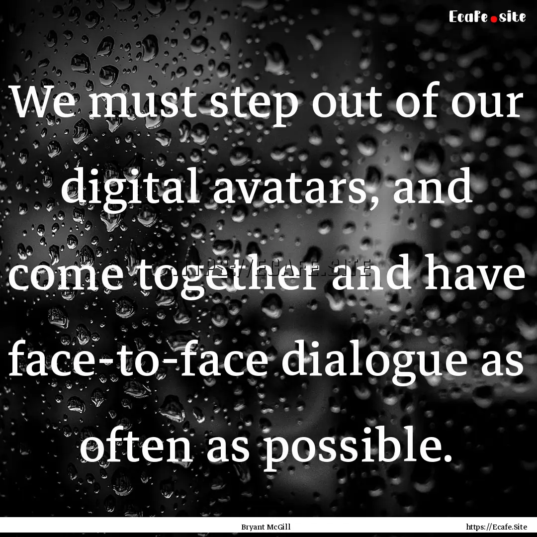 We must step out of our digital avatars,.... : Quote by Bryant McGill