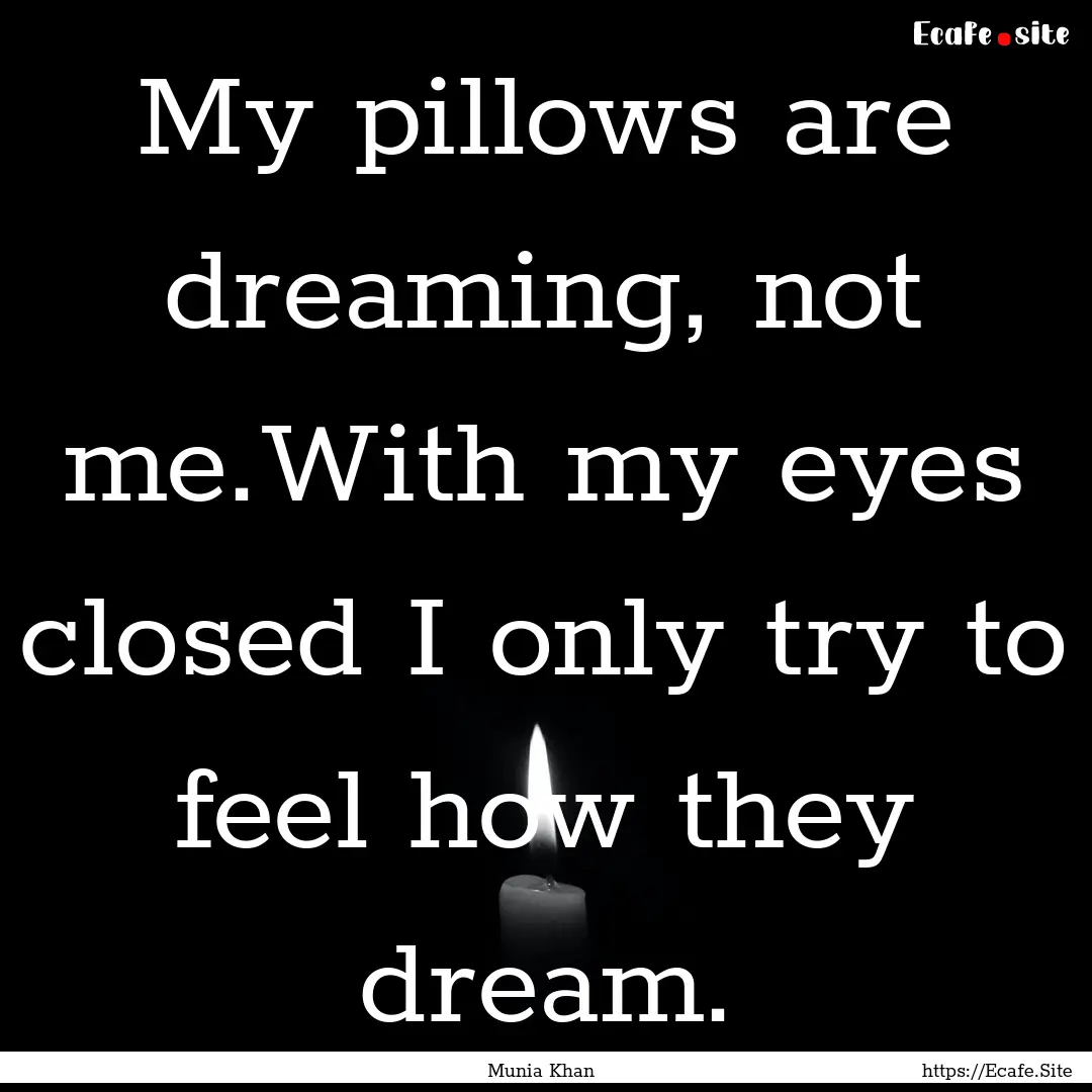 My pillows are dreaming, not me.With my eyes.... : Quote by Munia Khan