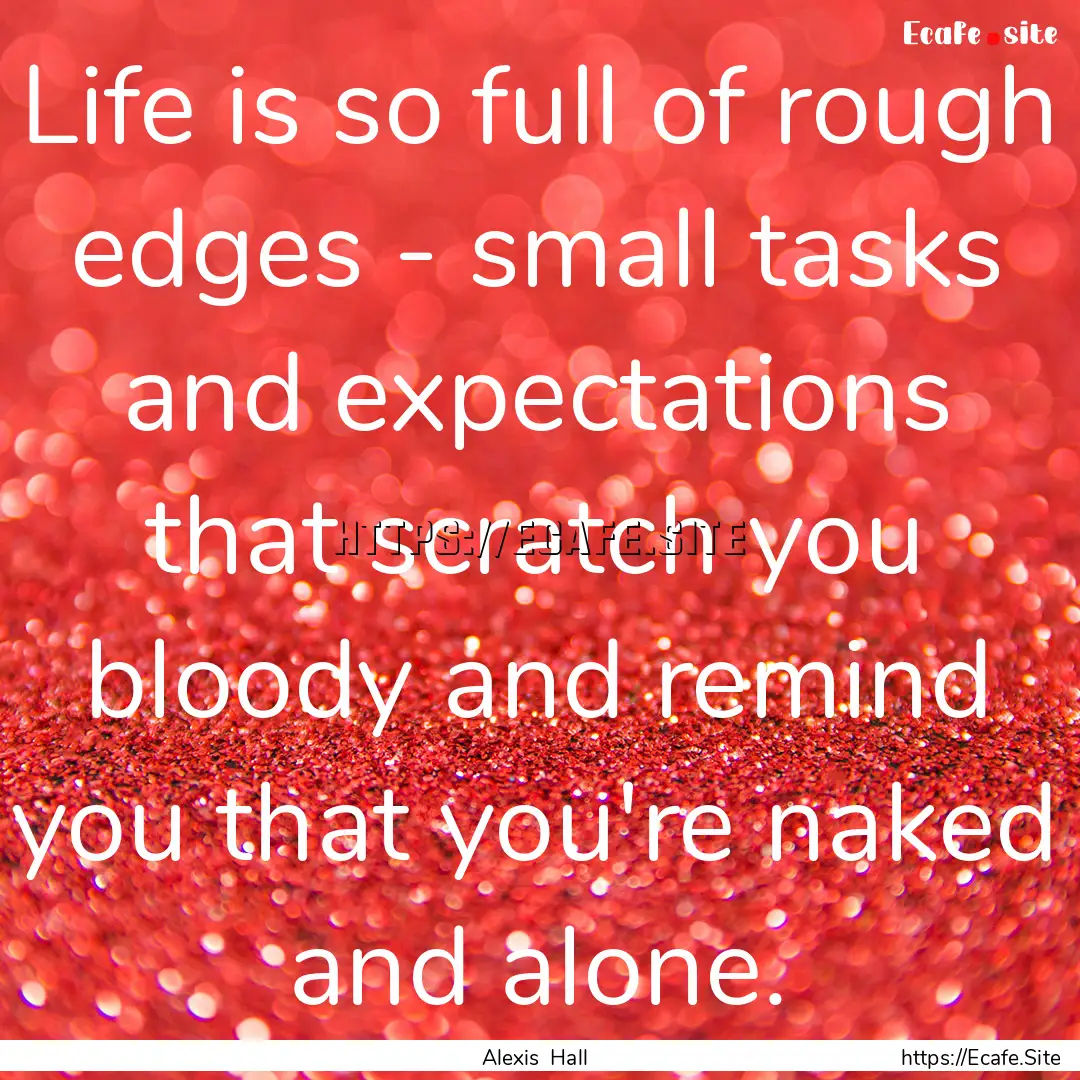 Life is so full of rough edges - small tasks.... : Quote by Alexis Hall