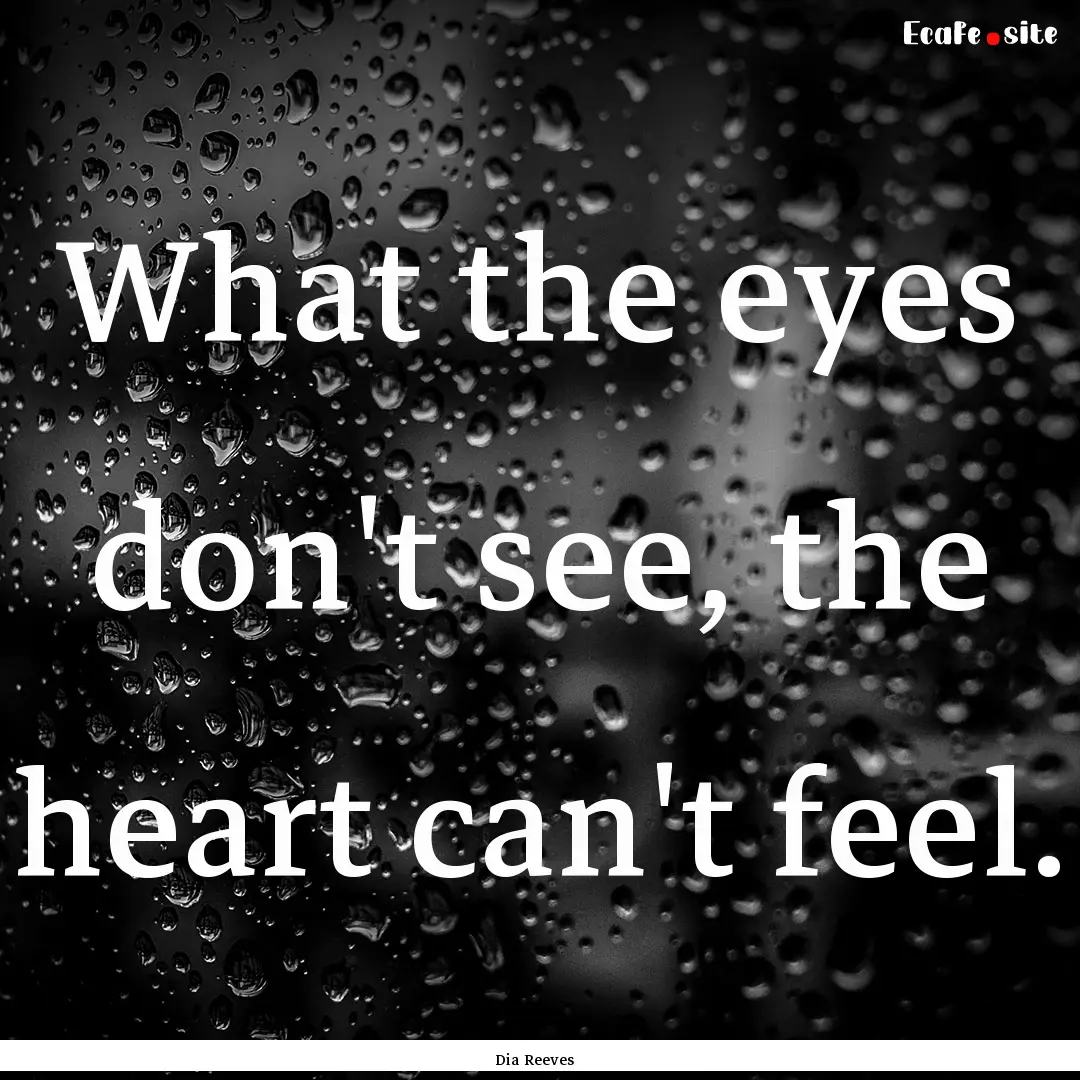 What the eyes don't see, the heart can't.... : Quote by Dia Reeves