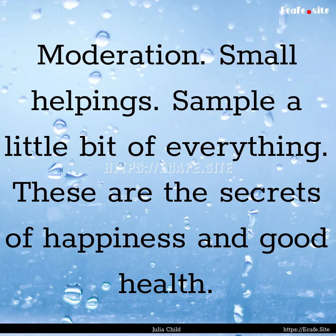 Moderation. Small helpings. Sample a little.... : Quote by Julia Child