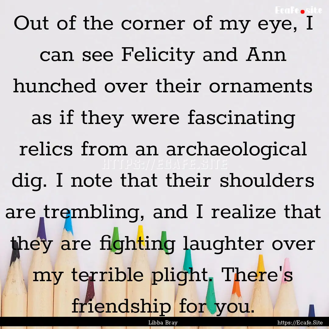 Out of the corner of my eye, I can see Felicity.... : Quote by Libba Bray