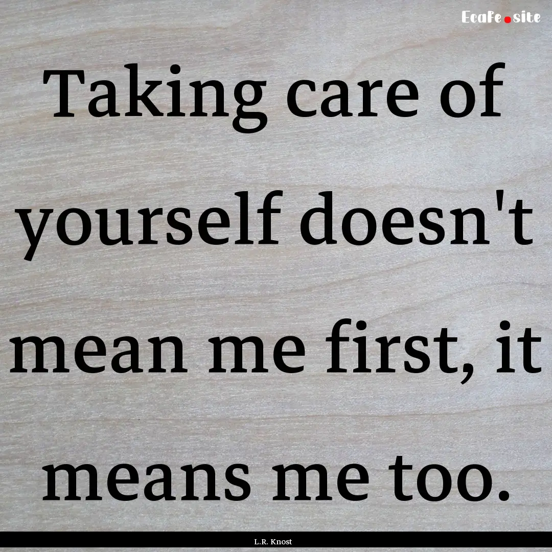 Taking care of yourself doesn't mean me first,.... : Quote by L.R. Knost