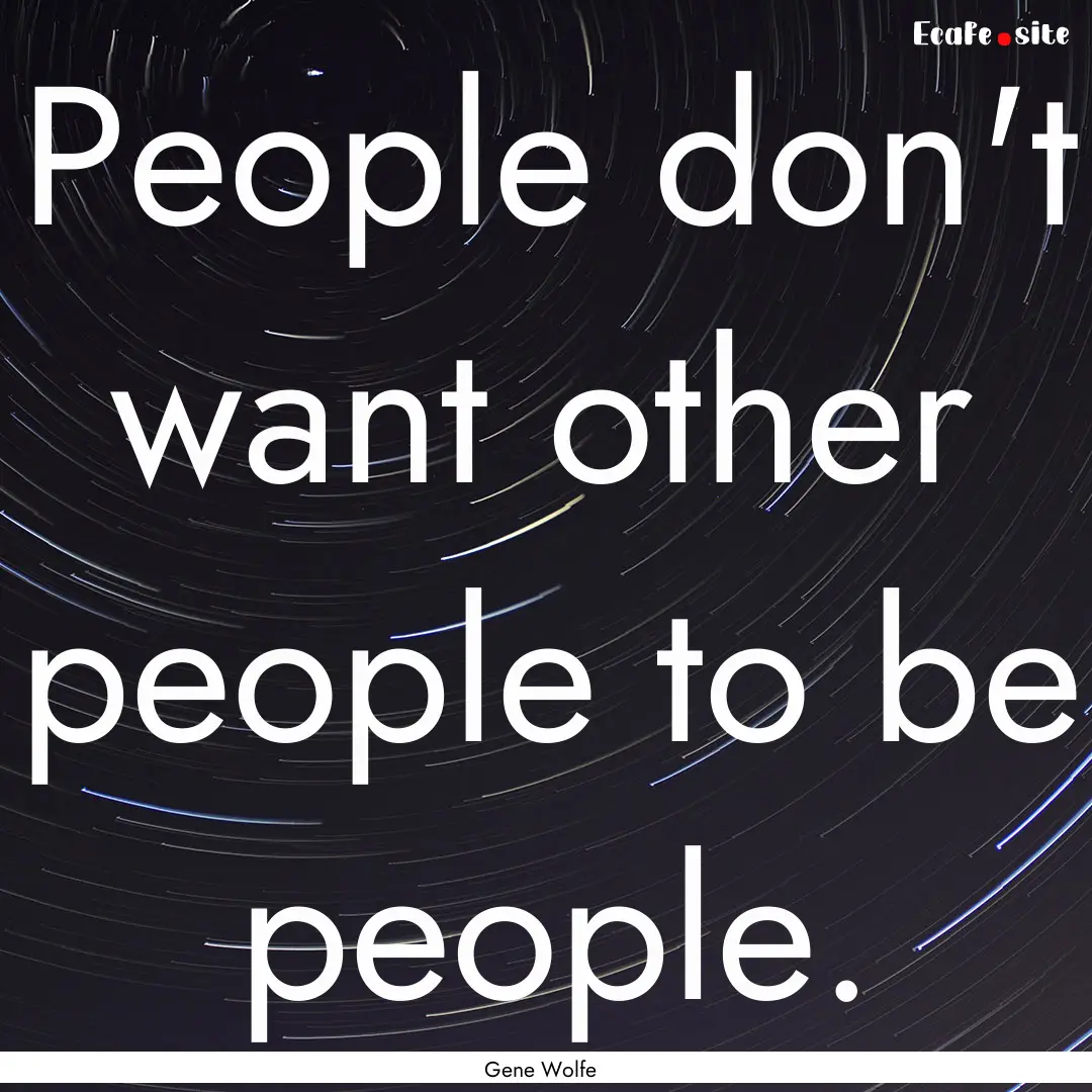 People don't want other people to be people..... : Quote by Gene Wolfe