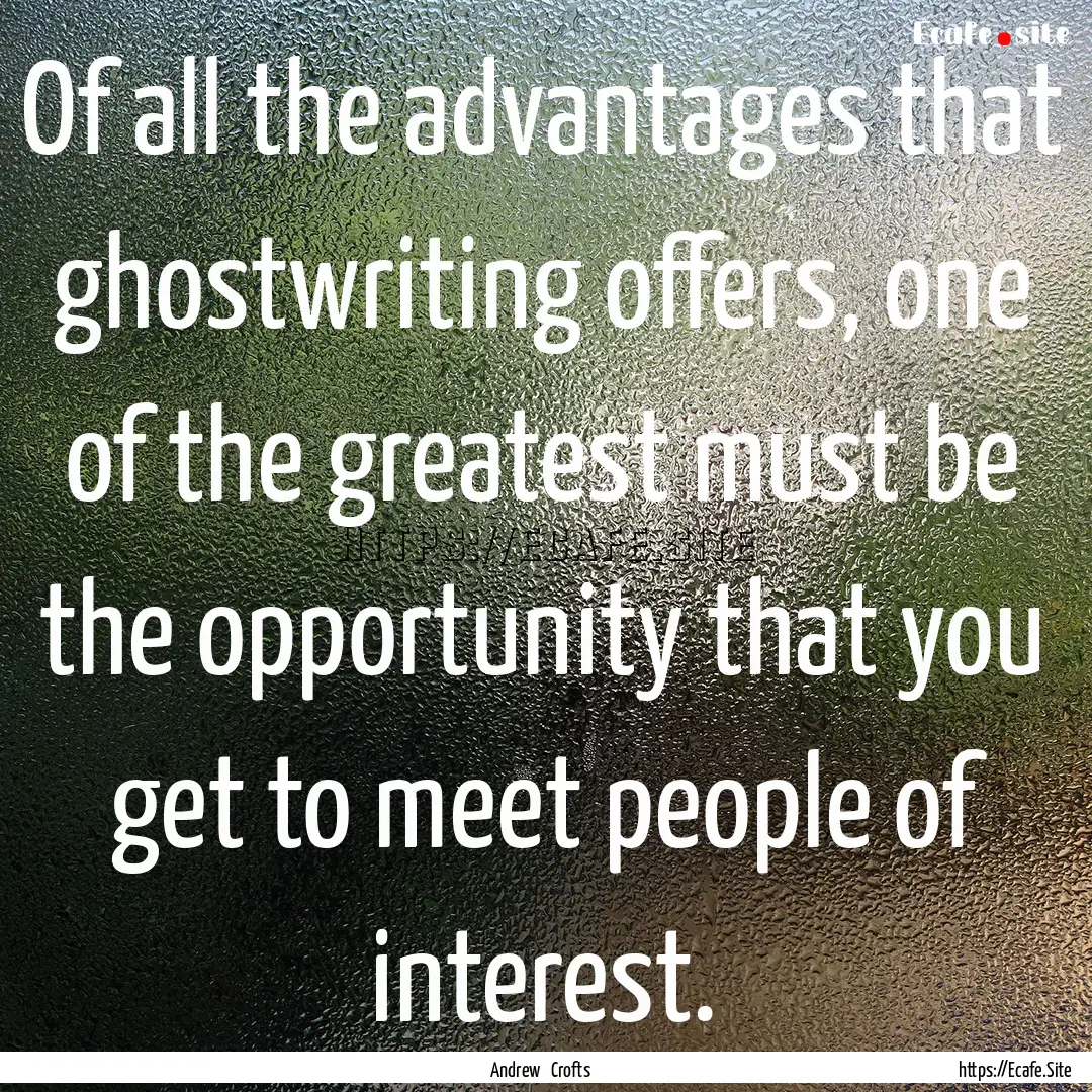 Of all the advantages that ghostwriting offers,.... : Quote by Andrew Crofts