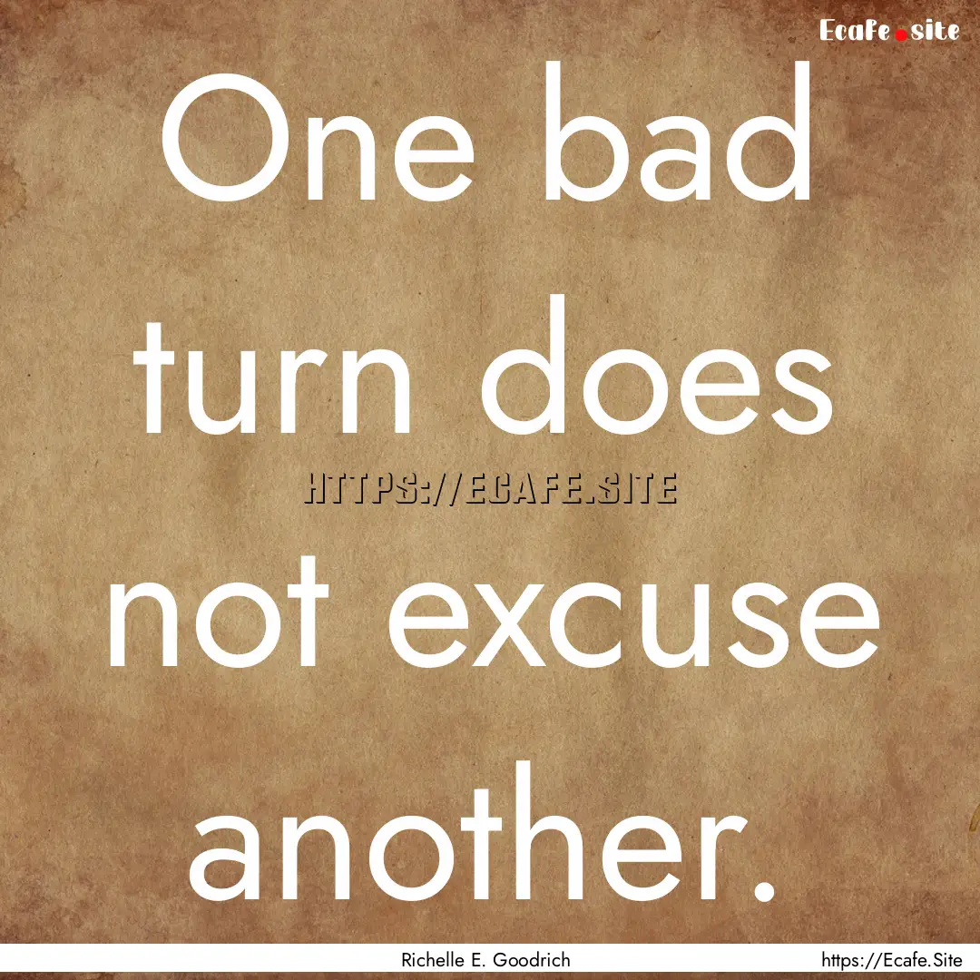 One bad turn does not excuse another. : Quote by Richelle E. Goodrich