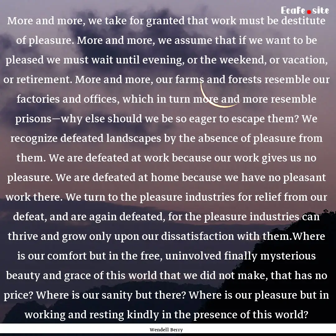 More and more, we take for granted that work.... : Quote by Wendell Berry