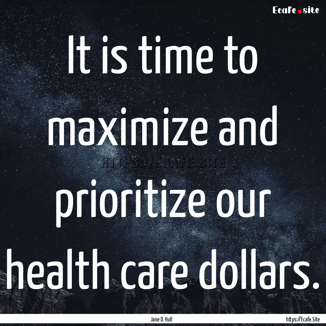 It is time to maximize and prioritize our.... : Quote by Jane D. Hull