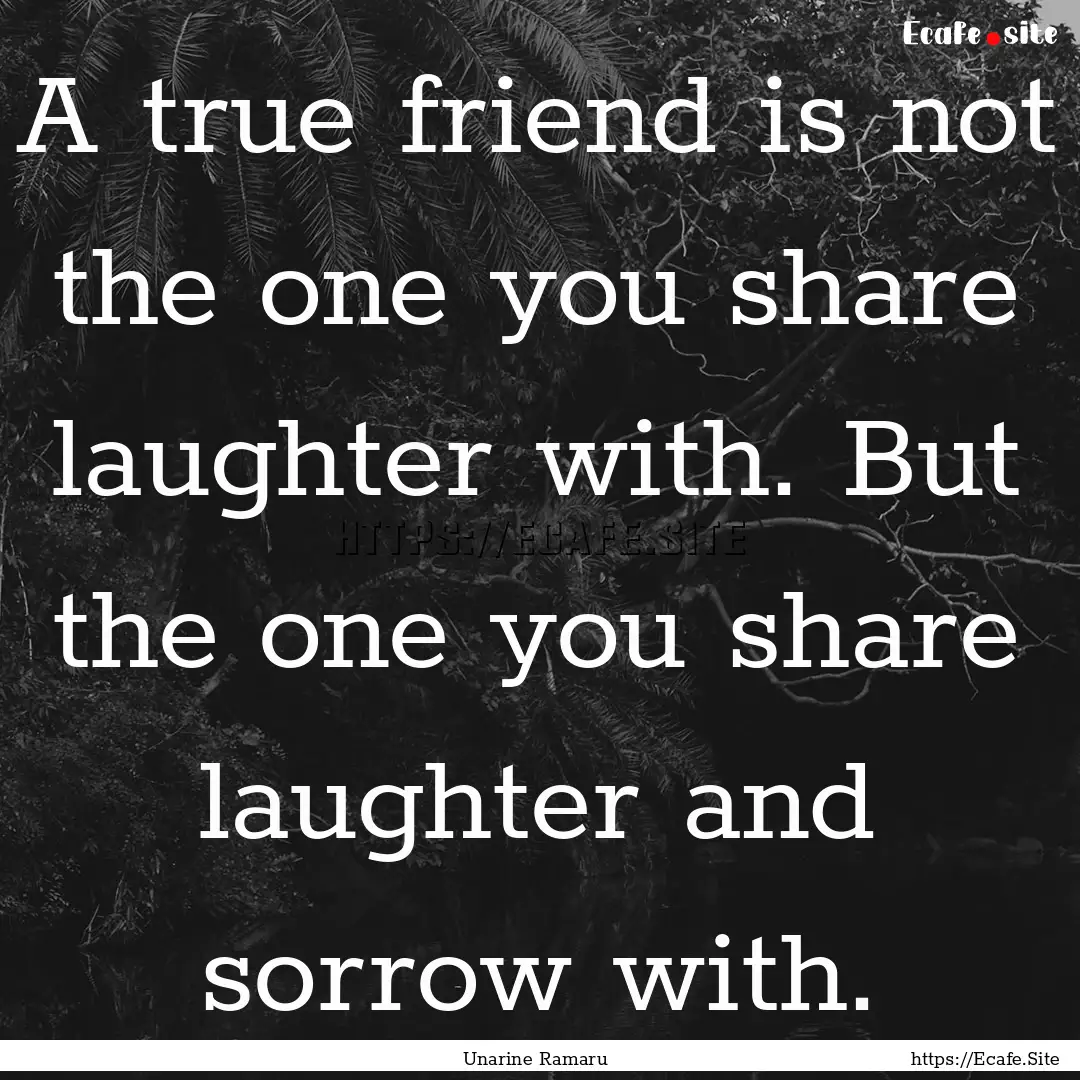 A true friend is not the one you share laughter.... : Quote by Unarine Ramaru