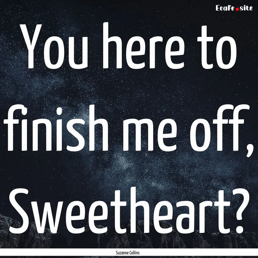 You here to finish me off, Sweetheart? : Quote by Suzanne Collins